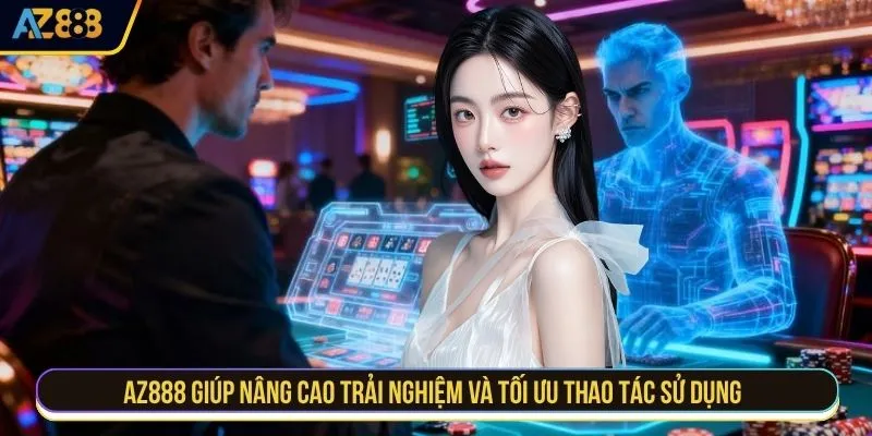 AZ888 giúp nâng cao trải nghiệm và tối ưu thao tác sử dụng 