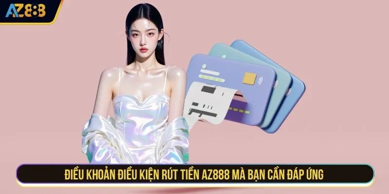 Điều khoản điều kiện rút tiền AZ888 mà bạn cần đáp ứng
