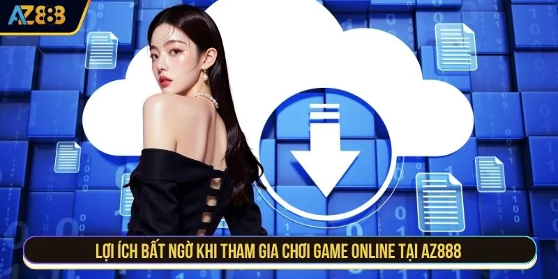Lợi ích bất ngờ khi tham gia chơi game online tại AZ888