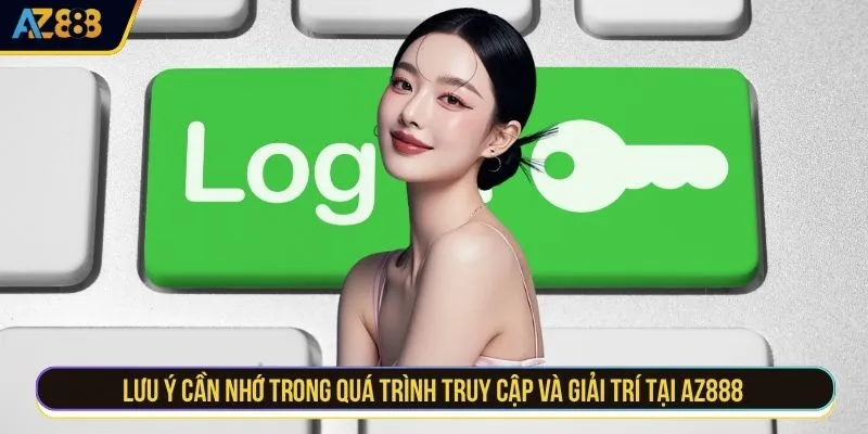 Lưu ý cần nhớ trong quá trình truy cập và giải trí tại AZ888