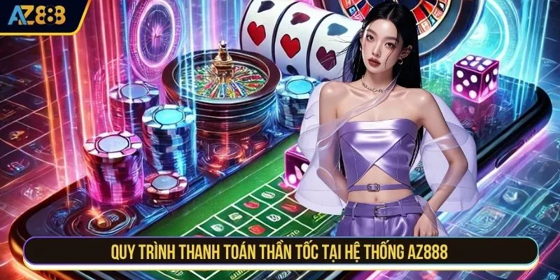 Quy trình thanh toán thần tốc tại hệ thống AZ888 