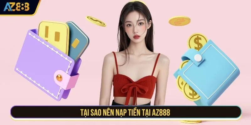 Tại sao nên nạp tiền tại AZ888