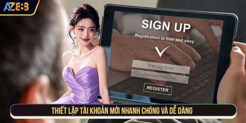 Thiết lập tài khoản mới nhanh chóng và dễ dàng 