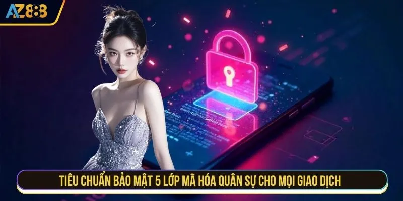 Tiêu chuẩn bảo mật 5 lớp mã hóa quân sự cho mọi giao dịch 