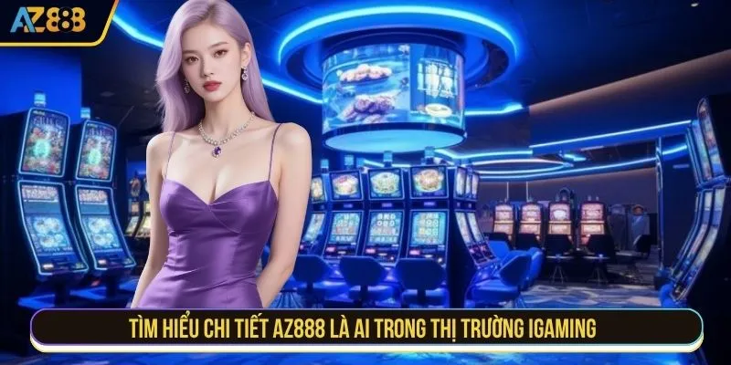 Tìm hiểu chi tiết AZ888 là ai trong thị trường iGaming 
