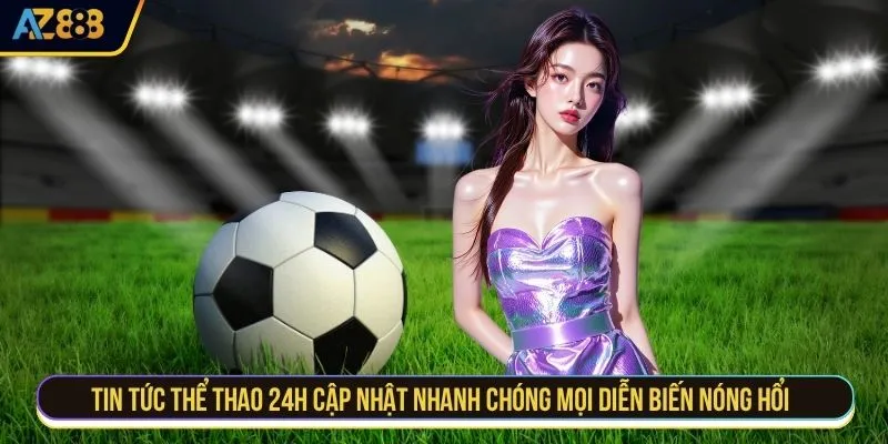 Tin tức thể thao 24h cập nhật nhanh chóng mọi diễn biến nóng hổi 